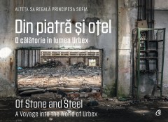 Din piatră și oțel. O călătorie în lumea Urbex | Of Stone and Steel. A Voyage into the World of Urbex