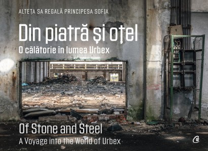 Din piatră și oțel. O călătorie în lumea Urbex | Of Stone and Steel. A Voyage into the World of Urbex