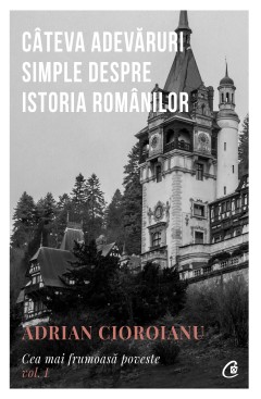 Câteva adevăruri simple despre Istoria românilo... - Adrian Cioroianu - Carti
