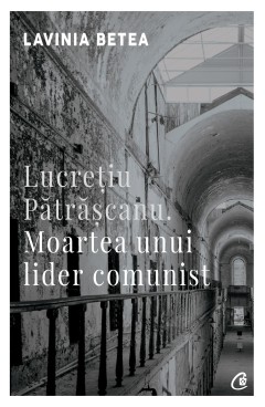 Lucreţiu Pătrăşcanu. Moartea unui lider comunist