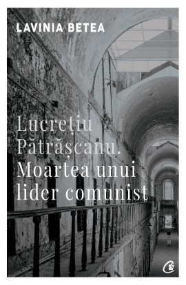 Lucreţiu Pătrăşcanu. Moartea unui lider comuni...