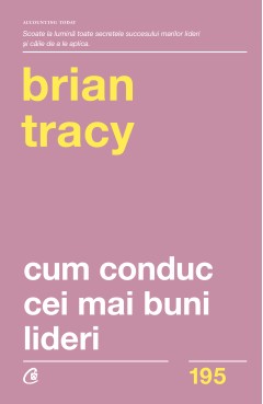 Cum conduc cei mai buni lideri - Brian Tracy - Carti