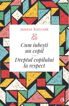Cum iubești un copil - Janusz Korczak - Carti